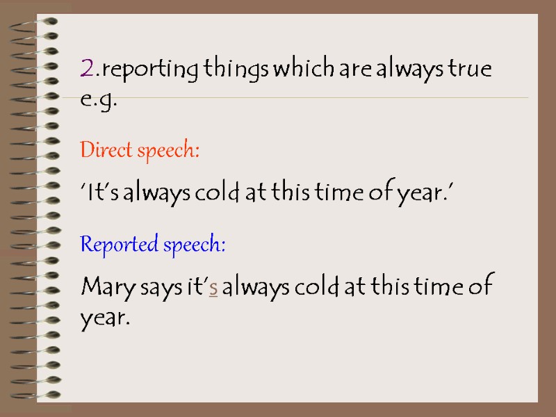 2.reporting things which are always true e.g. Direct speech:  ‘It’s always cold at